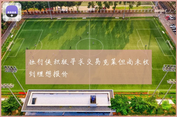 独行侠积极寻求交易克莱但尚未收到理想报价