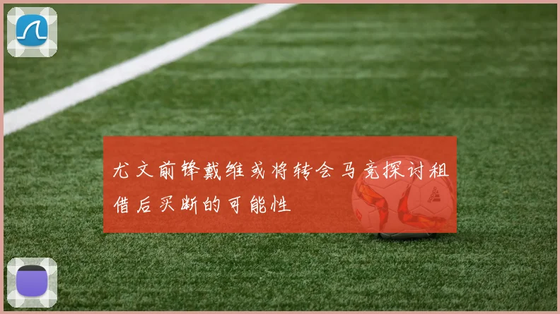 尤文前锋戴维或将转会马竞探讨租借后买断的可能性
